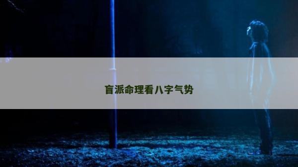 盲派命理看八字氣勢 盲派命理看八字氣勢