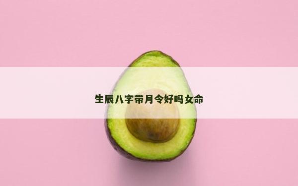 生辰八字帶月令好嗎女命