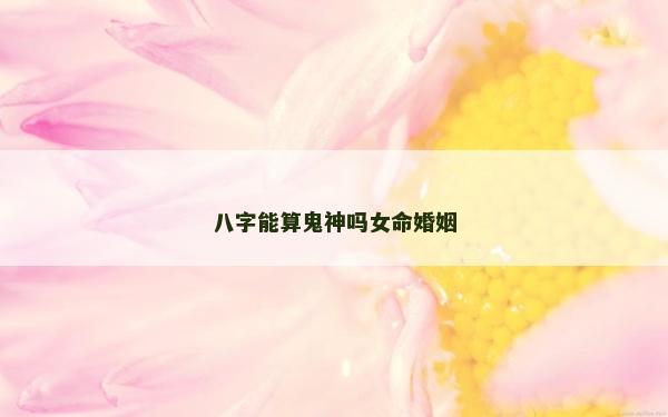 八字能算鬼神嗎女命婚姻