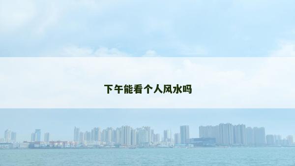 下午能看個人風水嗎
