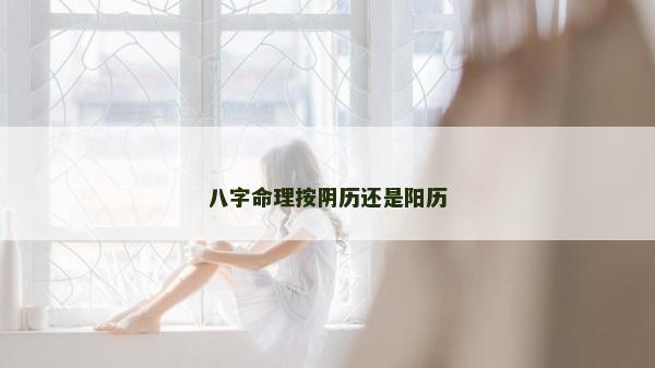 八字命理按陰歷還是陽歷