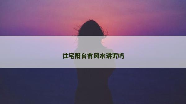 住宅陽臺有風(fēng)水講究嗎