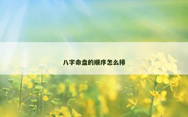 八字命盤的順序怎么排