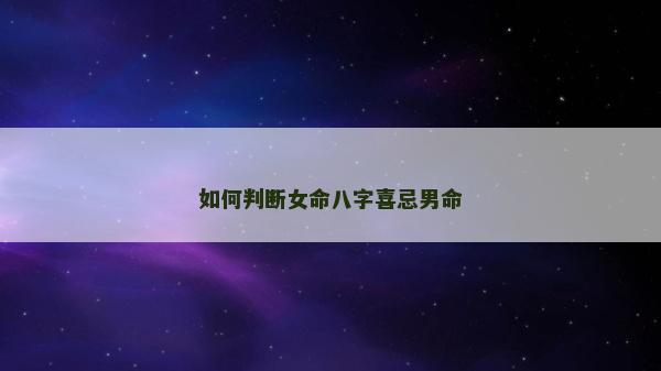 如何判斷女命八字喜忌男命
