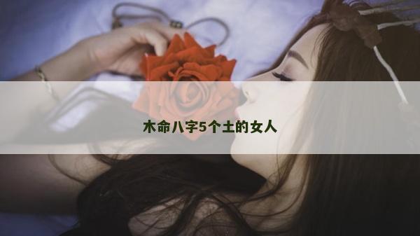 木命八字5個土的女人