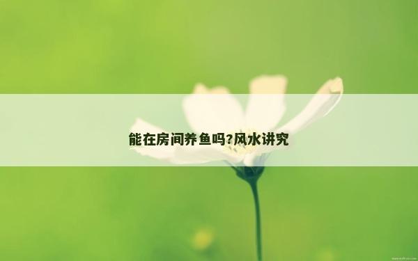 能在房間養魚嗎?風水講究