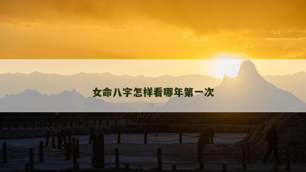 女命八字怎樣看哪年第一次