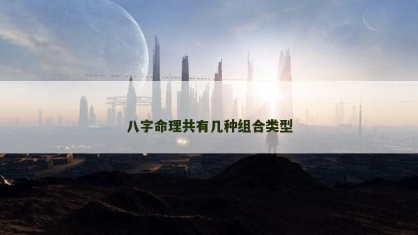 八字命理共有幾種組合類型