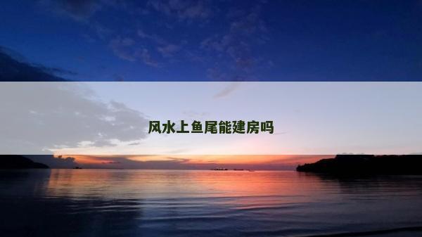 風水上魚尾能建房嗎