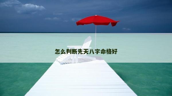 怎么判斷先天八字命格好 怎么判斷先天八字命格好