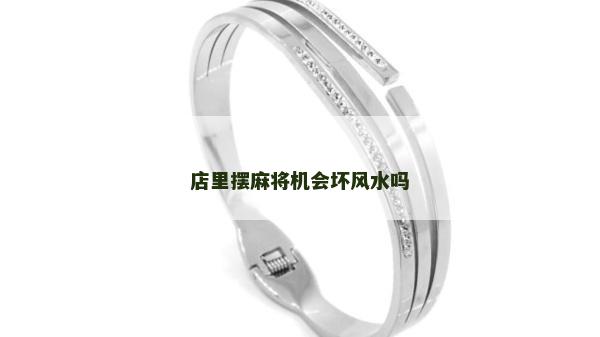店里擺麻將機會壞風水嗎