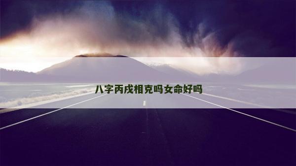 八字丙戌相克嗎女命好嗎
