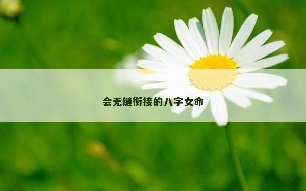 會(huì)無縫銜接的八字女命