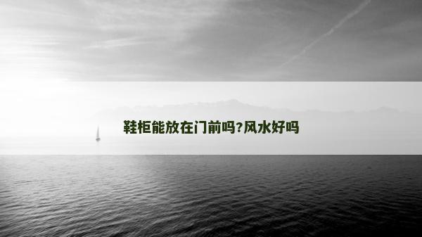 鞋柜能放在門前嗎?風水好嗎