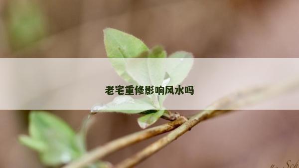 老宅重修影響風水嗎