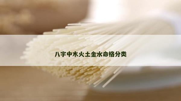 八字中木火土金水命格分類