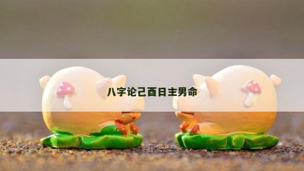 八字論己酉日主男命