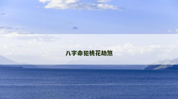 八字命犯桃花劫煞 八字命犯桃花劫煞