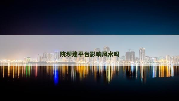 院壩建平臺影響風水嗎
