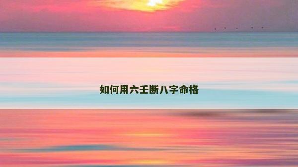 如何用六壬斷八字命格