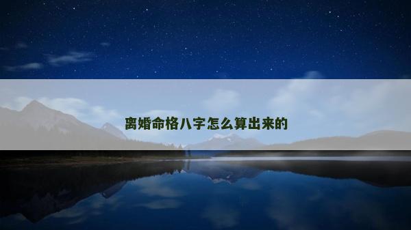 離婚命格八字怎么算出來的