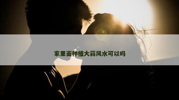 家里面種植大蒜風水可以嗎