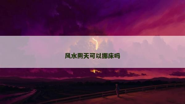 風(fēng)水陰天可以挪床嗎
