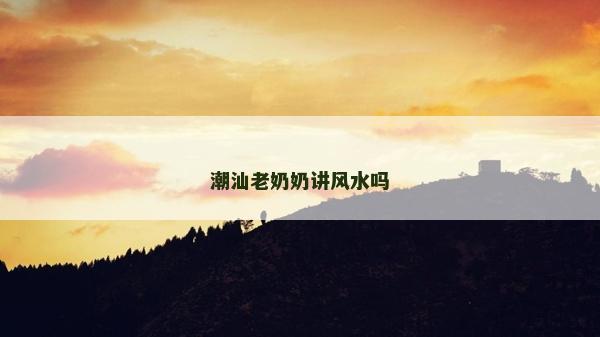 潮汕老奶奶講風水嗎