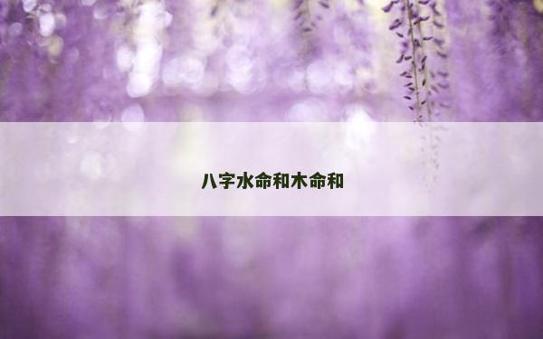 八字水命和木命和