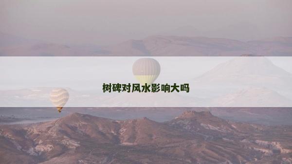 樹碑對風水影響大嗎