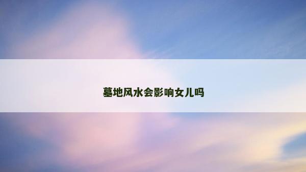 墓地風水會影響女兒嗎