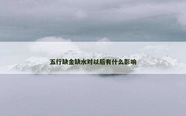 五行缺金缺水對以后有什么影響
