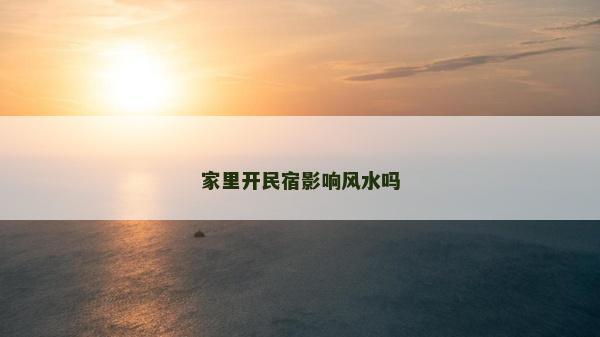 家里開民宿影響風(fēng)水嗎