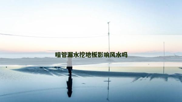 暗管漏水挖地板影響風(fēng)水嗎