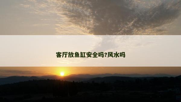 客廳放魚缸安全嗎?風(fēng)水嗎