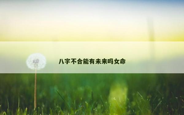 八字不合能有未來嗎女命