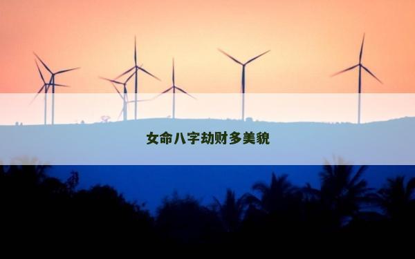 女命八字劫財多美貌 女命八字劫財多美貌