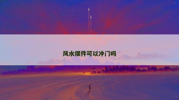 風(fēng)水?dāng)[件可以沖門(mén)嗎