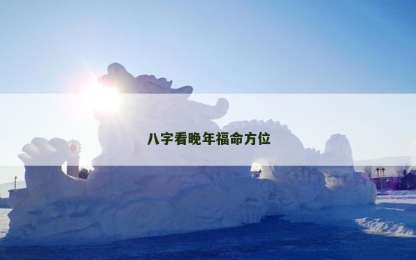 八字看晚年福命方位
