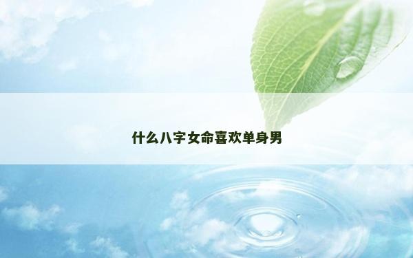 什么八字女命喜歡單身男