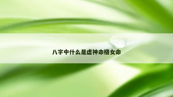 八字中什么是虛神命格女命