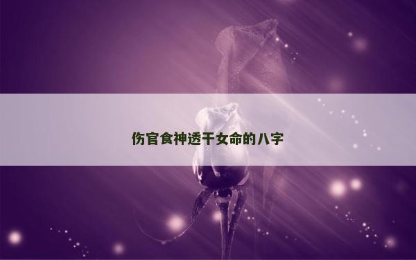傷官食神透干女命的八字