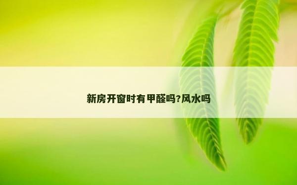 新房開窗時有甲醛嗎?風水嗎
