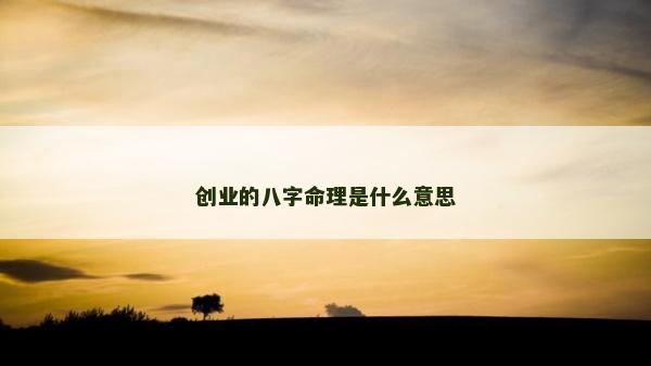創(chuàng)業(yè)的八字命理是什么意思