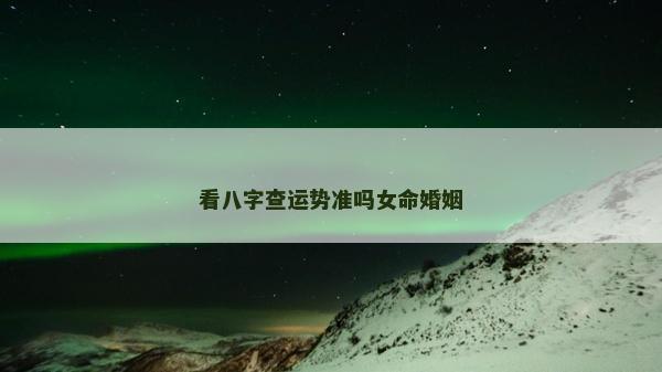 看八字查運勢準嗎女命婚姻