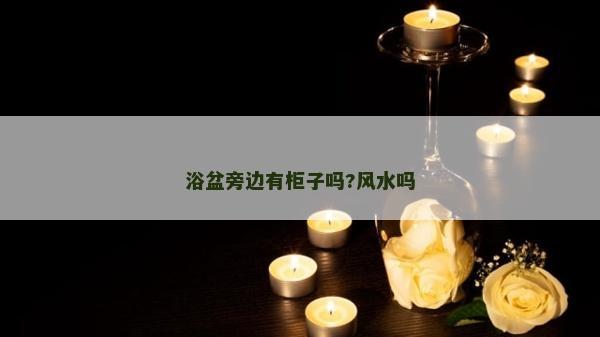 浴盆旁邊有柜子嗎?風水嗎