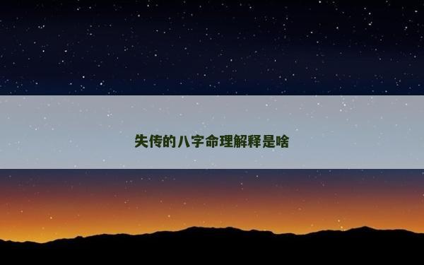 失傳的八字命理解釋是啥