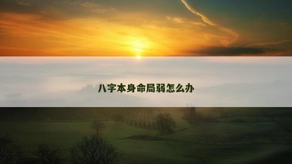 八字本身命局弱怎么辦
