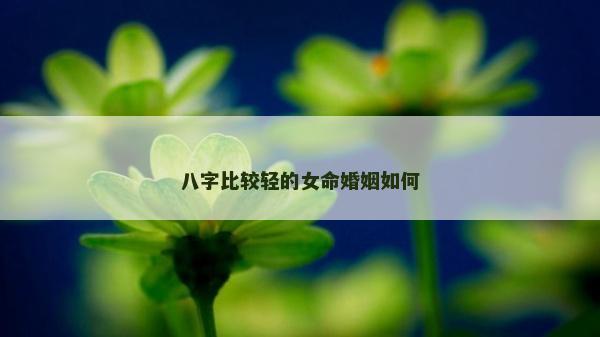 八字比較輕的女命婚姻如何