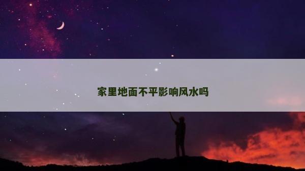 家里地面不平影響風水嗎